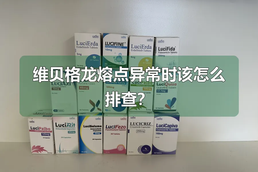 维贝格龙熔点异常时该怎么排查?